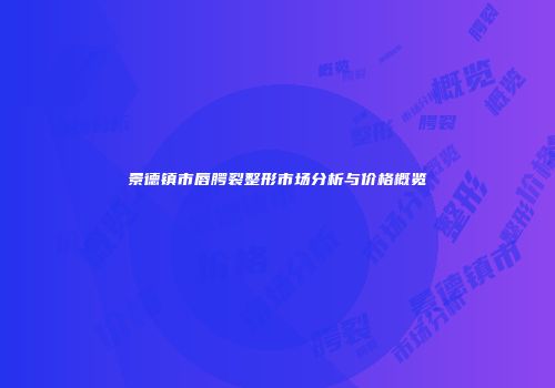景德镇市唇腭裂整形市场分析与价格概览