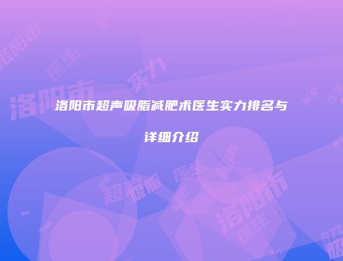 洛阳市超声吸脂减肥术医生实力排名与详细介绍