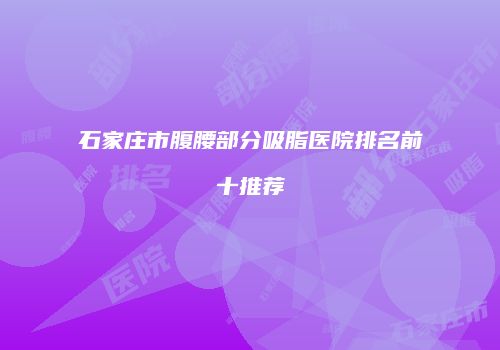 石家庄市腹腰部分吸脂医院排名前十推荐