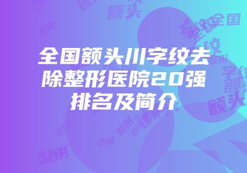 全国额头川字纹去除整形医院20强排名及简介