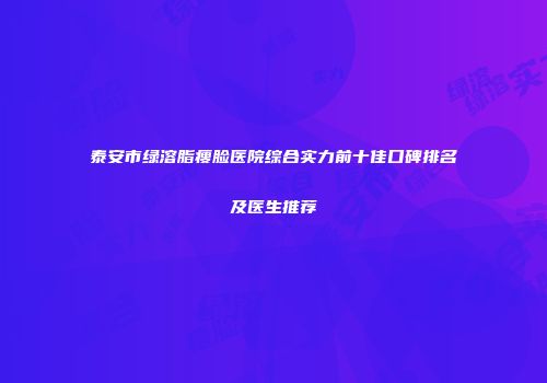 泰安市绿溶脂瘦脸医院综合实力前十佳口碑排名及医生推荐