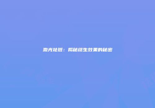 激光祛斑：揭秘终生效果的秘密