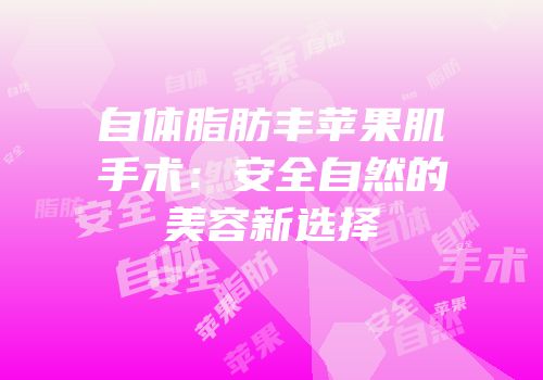 自体脂肪丰苹果肌手术：安全自然的美容新选择