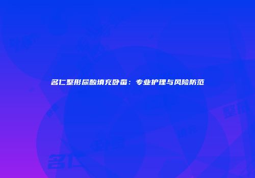 名仁整形尿酸填充卧蚕：专业护理与风险防范