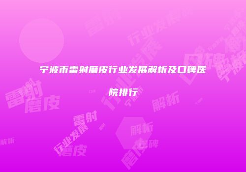 宁波市雷射磨皮行业发展解析及口碑医院排行