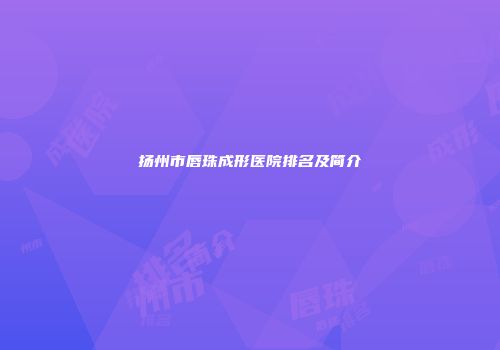扬州市唇珠成形医院排名及简介