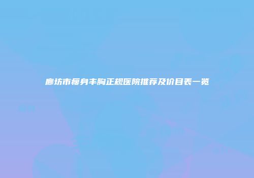 廊坊市瘦身丰胸正规医院推荐及价目表一览