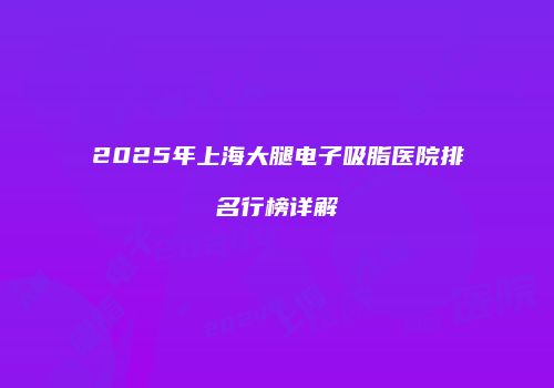 2025年上海大腿电子吸脂医院排名行榜详解
