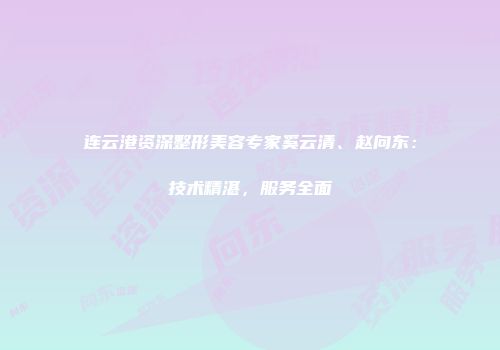 连云港资深整形美容专家奚云清、赵向东：技术精湛，服务全面