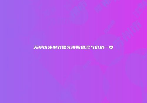 苏州市注射式隆乳医院排名与价格一览