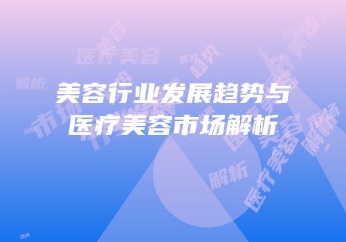 美容行业发展趋势与医疗美容市场解析
