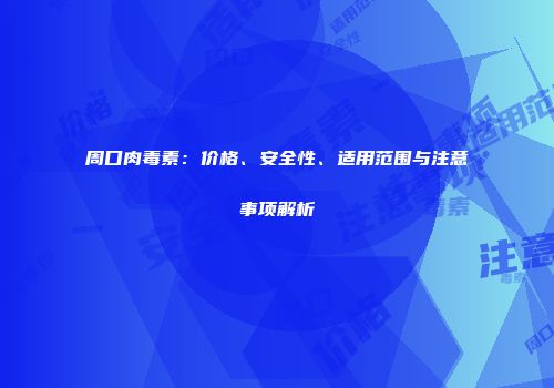 周口肉毒素：价格、安全性、适用范围与注意事项解析