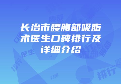 长治市腰腹部吸脂术医生口碑排行及详细介绍