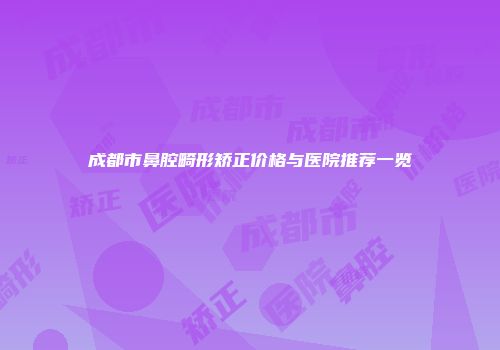 成都市鼻腔畸形矫正价格与医院推荐一览