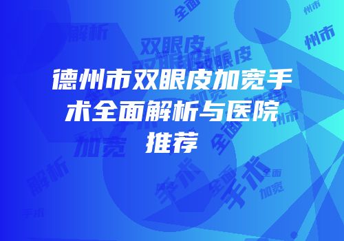 德州市双眼皮加宽手术全面解析与医院推荐