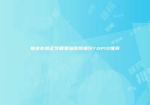 新余市矫正牙龈萎缩医院排行TOP10推荐
