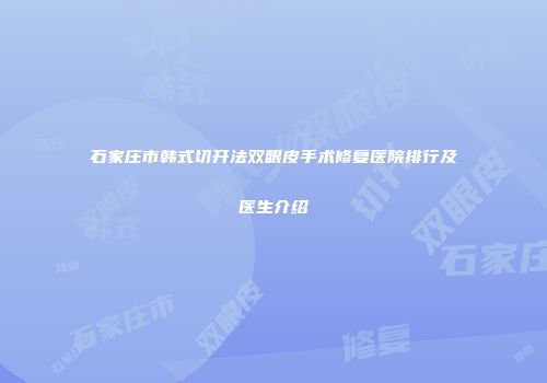 石家庄市韩式切开法双眼皮手术修复医院排行及医生介绍