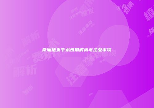 株洲植发手术费用解析与注意事项