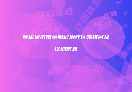 呼伦贝尔市童胎记治疗医院排名及详细信息
