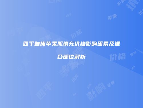 四平自体苹果肌填充价格影响因素及适合部位解析