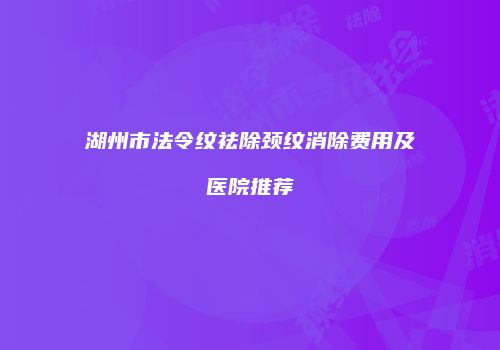 湖州市法令纹祛除颈纹消除费用及医院推荐