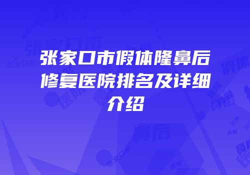 张家口市假体隆鼻后修复医院排名及详细介绍