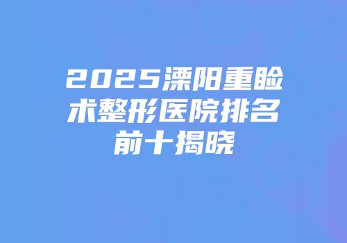 2025溧阳重睑术整形医院排名前十揭晓