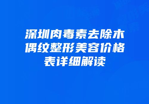 深圳肉毒素去除木偶纹整形美容价格表详细解读