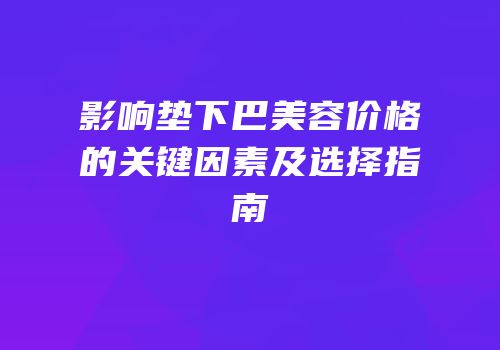 影响垫下巴美容价格的关键因素及选择指南