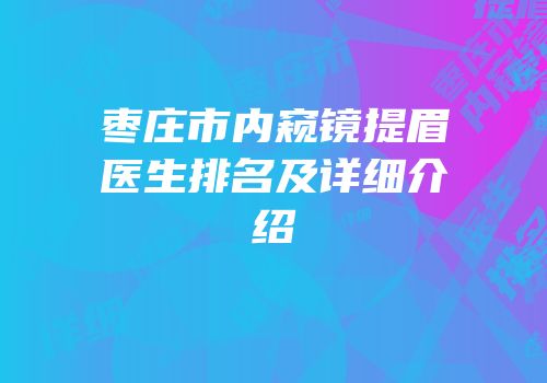 枣庄市内窥镜提眉医生排名及详细介绍