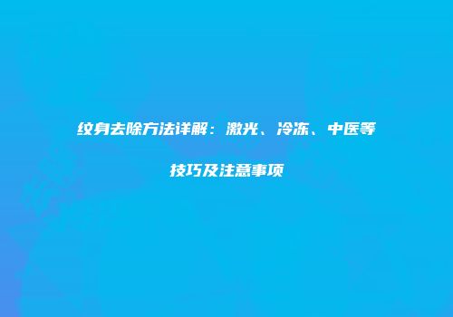 纹身去除方法详解：激光、冷冻、中医等技巧及注意事项