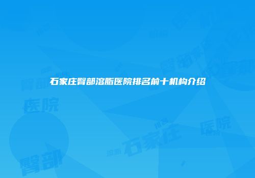 石家庄臀部溶脂医院排名前十机构介绍