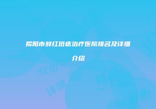 揭阳市鲜红斑痣治疗医院排名及详细介绍