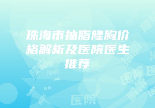 珠海市抽脂隆胸价格解析及医院医生推荐