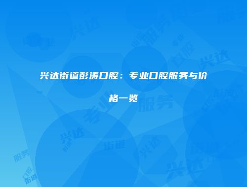 兴达街道彭涛口腔：专业口腔服务与价格一览