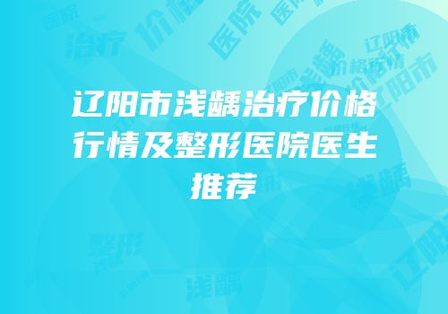 辽阳市浅龋治疗价格行情及整形医院医生推荐