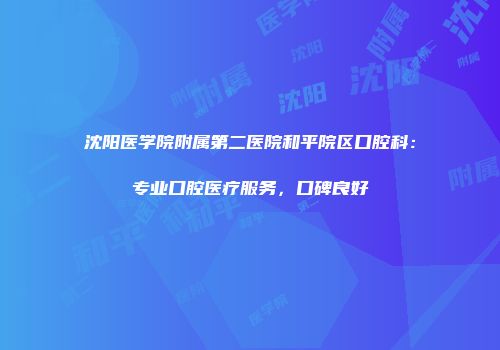 沈阳医学院附属第二医院和平院区口腔科：专业口腔医疗服务，口碑良好