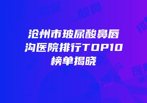 沧州市玻尿酸鼻唇沟医院排行TOP10榜单揭晓