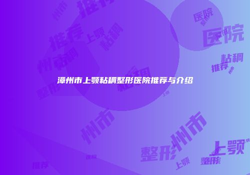 漳州市上颚粘稠整形医院推荐与介绍
