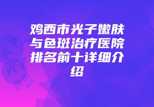 鸡西市光子嫩肤与色斑治疗医院排名前十详细介绍