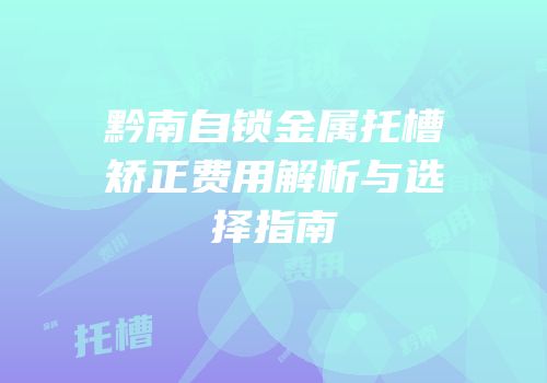 黔南自锁金属托槽矫正费用解析与选择指南