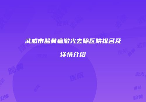 武威市睑黄瘤激光去除医院排名及详情介绍