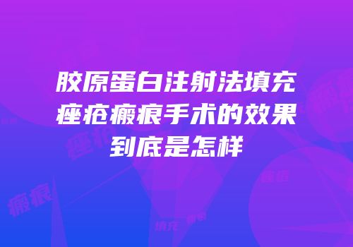胶原蛋白注射法填充痤疮瘢痕手术的效果到底是怎样
