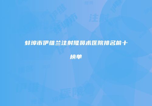 蚌埠市伊维兰注射隆鼻术医院排名前十榜单