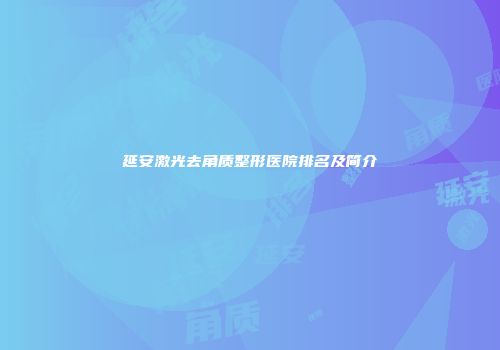延安激光去角质整形医院排名及简介
