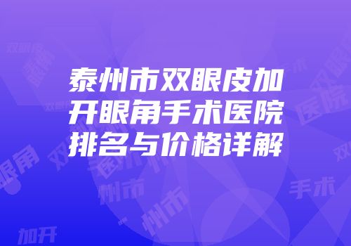 泰州市双眼皮加开眼角手术医院排名与价格详解