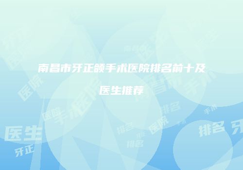 南昌市牙正颌手术医院排名前十及医生推荐
