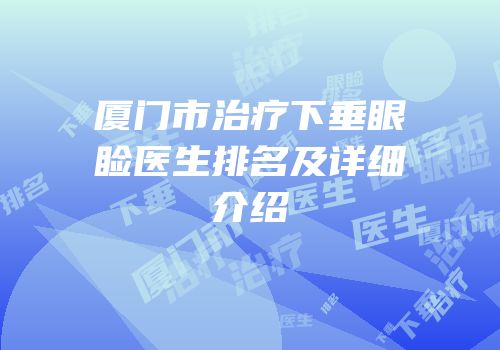 厦门市治疗下垂眼睑医生排名及详细介绍