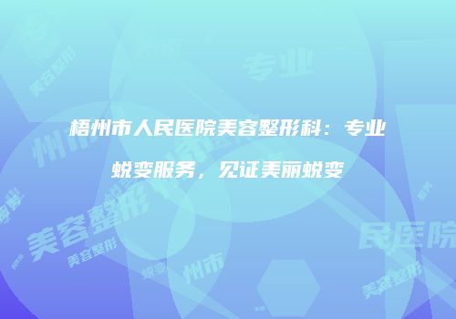 梧州市人民医院美容整形科：专业蜕变服务，见证美丽蜕变