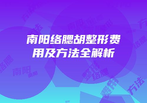 南阳络腮胡整形费用及方法全解析